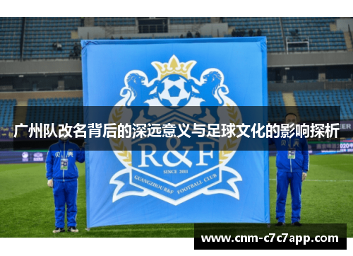 广州队改名背后的深远意义与足球文化的影响探析