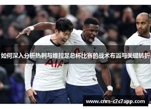 如何深入分析热刺与维拉足总杯比赛的战术布置与关键转折