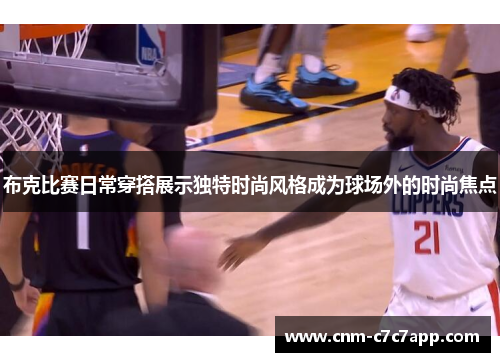 布克比赛日常穿搭展示独特时尚风格成为球场外的时尚焦点