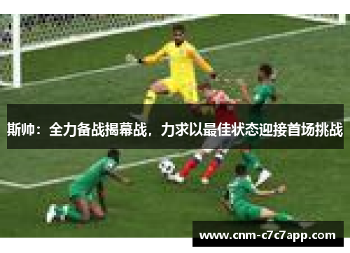 斯帅：全力备战揭幕战，力求以最佳状态迎接首场挑战