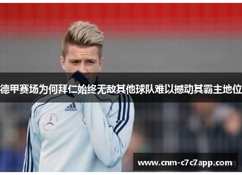 德甲赛场为何拜仁始终无敌其他球队难以撼动其霸主地位 德甲赛场为何拜仁始终无敌其他球队难以撼动其霸主地位