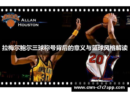 拉梅尔鲍尔三球称号背后的意义与篮球风格解读 拉梅尔鲍尔三球称号背后的意义与篮球风格解读