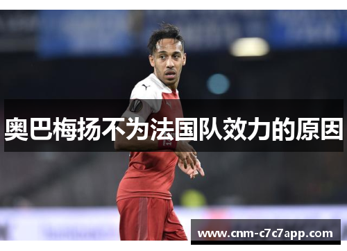 奥巴梅扬不为法国队效力的原因