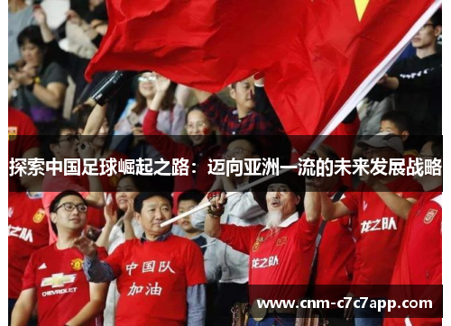 探索中国足球崛起之路：迈向亚洲一流的未来发展战略
