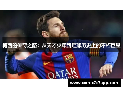 梅西的传奇之路：从天才少年到足球历史上的不朽巨星