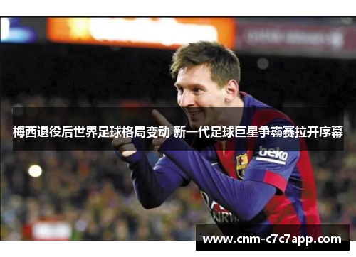 梅西退役后世界足球格局变动 新一代足球巨星争霸赛拉开序幕
