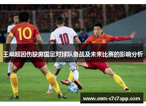 王燊超因伤缺席国足对球队备战及未来比赛的影响分析 王燊超因伤缺席国足对球队备战及未来比赛的影响分析