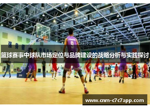 篮球赛事中球队市场定位与品牌建设的战略分析与实践探讨