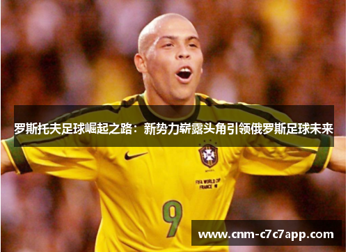 罗斯托夫足球崛起之路：新势力崭露头角引领俄罗斯足球未来
