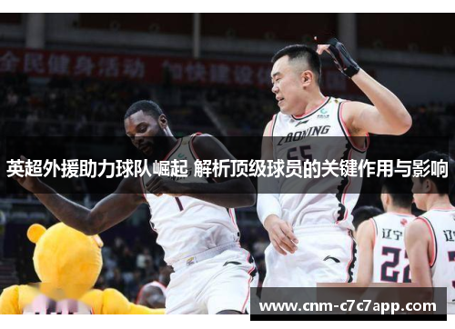 英超外援助力球队崛起 解析顶级球员的关键作用与影响