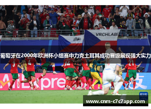 葡萄牙在2000年欧洲杯小组赛中力克土耳其成功晋级展现强大实力 葡萄牙在2000年欧洲杯小组赛中力克土耳其成功晋级展现强大实力