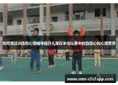 如何通过训练和心理辅导提升儿童在拳击比赛中的自信心和心理素质