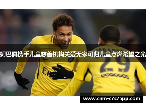 姆巴佩携手儿童慈善机构关爱无家可归儿童点燃希望之光