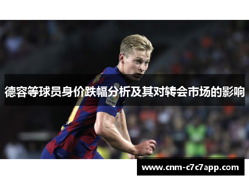 德容等球员身价跌幅分析及其对转会市场的影响
