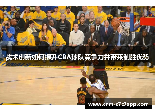 战术创新如何提升CBA球队竞争力并带来制胜优势