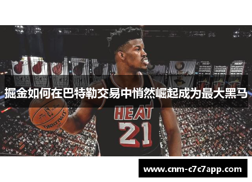 掘金如何在巴特勒交易中悄然崛起成为最大黑马