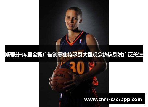 斯蒂芬·库里全新广告创意独特吸引大量观众热议引发广泛关注 斯蒂芬·库里全新广告创意独特吸引大量观众热议引发广泛关注