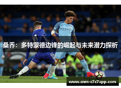 桑乔：多特蒙德边锋的崛起与未来潜力探析