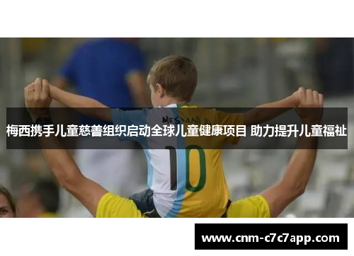 梅西携手儿童慈善组织启动全球儿童健康项目 助力提升儿童福祉 梅西携手儿童慈善组织启动全球儿童健康项目 助力提升儿童福祉