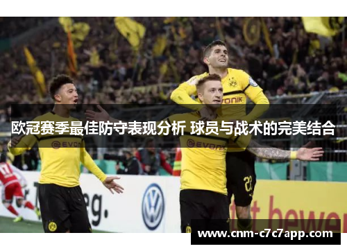 欧冠赛季最佳防守表现分析 球员与战术的完美结合