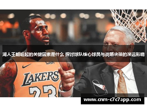 湖人王朝崛起的关键因素是什么 探讨球队核心球员与战略决策的深远影响 湖人王朝崛起的关键因素是什么 探讨球队核心球员与战略决策的深远影响