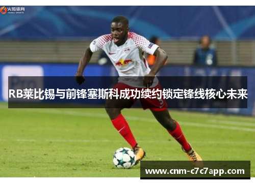 RB莱比锡与前锋塞斯科成功续约锁定锋线核心未来