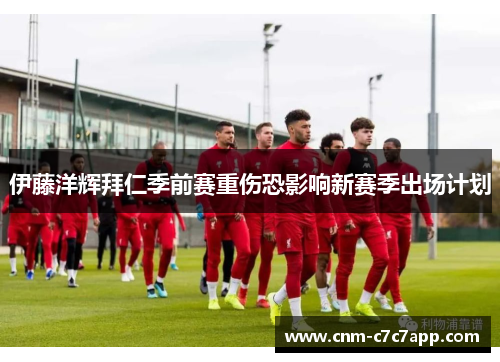 伊藤洋辉拜仁季前赛重伤恐影响新赛季出场计划 伊藤洋辉拜仁季前赛重伤恐影响新赛季出场计划