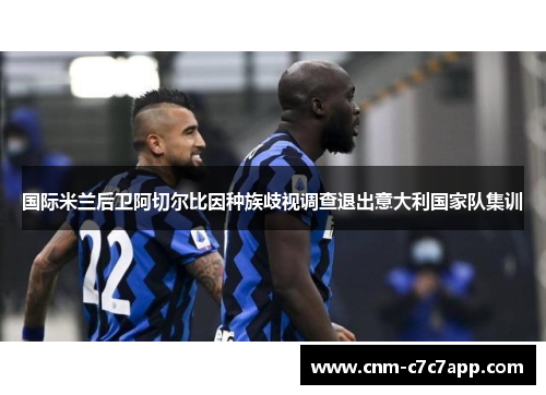 国际米兰后卫阿切尔比因种族歧视调查退出意大利国家队集训 国际米兰后卫阿切尔比因种族歧视调查退出意大利国家队集训