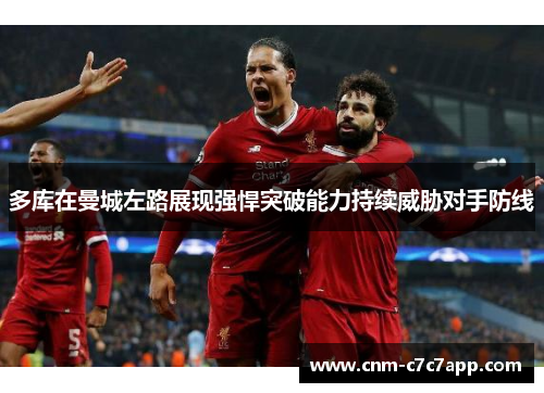 多库在曼城左路展现强悍突破能力持续威胁对手防线 多库在曼城左路展现强悍突破能力持续威胁对手防线