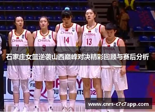 石家庄女篮逆袭山西巅峰对决精彩回顾与赛后分析