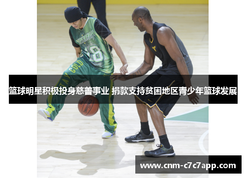 篮球明星积极投身慈善事业 捐款支持贫困地区青少年篮球发展