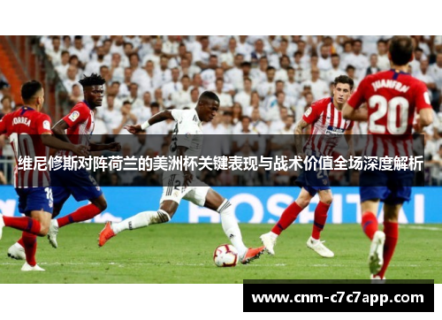 维尼修斯对阵荷兰的美洲杯关键表现与战术价值全场深度解析