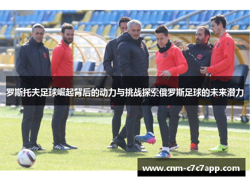 罗斯托夫足球崛起背后的动力与挑战探索俄罗斯足球的未来潜力