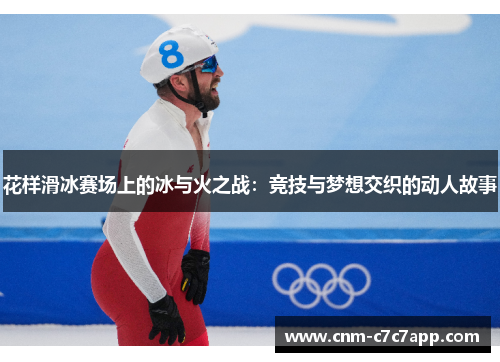 花样滑冰赛场上的冰与火之战：竞技与梦想交织的动人故事