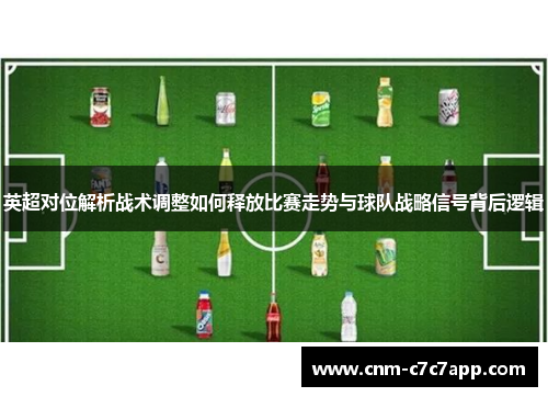 英超对位解析战术调整如何释放比赛走势与球队战略信号背后逻辑