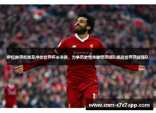 萨拉赫领衔埃及冲击世界杯半决赛，力争历史性突破带领球队挑战世界顶级强队