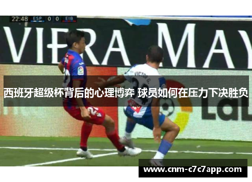西班牙超级杯背后的心理博弈 球员如何在压力下决胜负