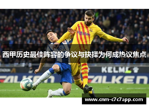 西甲历史最佳阵容的争议与抉择为何成热议焦点