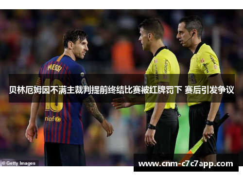贝林厄姆因不满主裁判提前终结比赛被红牌罚下 赛后引发争议