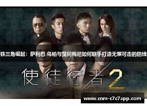 铁三角崛起：萨利巴 乌帕与楚阿梅尼如何联手打造无懈可击的防线