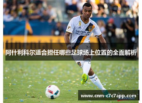 阿什利科尔适合担任哪些足球场上位置的全面解析
