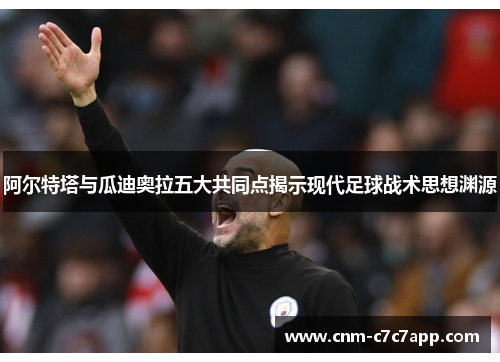 阿尔特塔与瓜迪奥拉五大共同点揭示现代足球战术思想渊源 阿尔特塔与瓜迪奥拉五大共同点揭示现代足球战术思想渊源