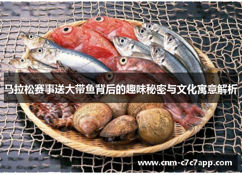 马拉松赛事送大带鱼背后的趣味秘密与文化寓意解析 马拉松赛事送大带鱼背后的趣味秘密与文化寓意解析