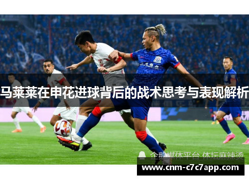 马莱莱在申花进球背后的战术思考与表现解析